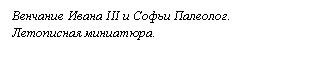 Подпись: Венчание Ивана III и Софьи Палеолог.
Летописная миниатюра.